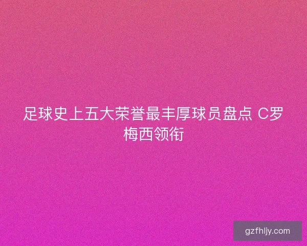 足球史上五大荣誉最丰厚球员盘点 C罗梅西领衔