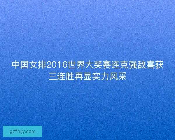 中国女排2016世界大奖赛连克强敌喜获三连胜再显实力风采