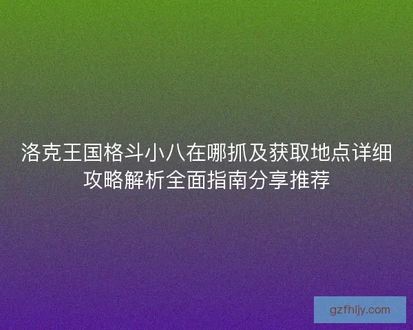 洛克王国格斗小八在哪抓及获取地点详细攻略解析全面指南分享推荐