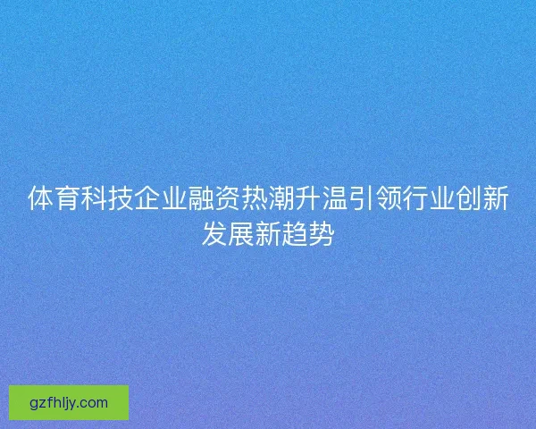 体育科技企业融资热潮升温引领行业创新发展新趋势